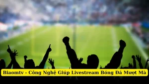 Biaomtv - Công Nghệ Giúp Livestream Bóng Đá Mượt Mà
