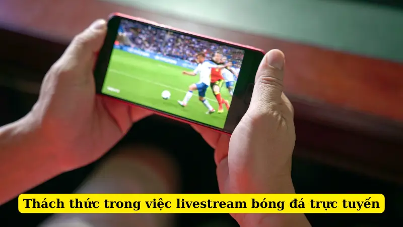 Thách thức trong việc livestream bóng đá trực tuyến
