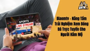 Biaomtv - Nâng Tầm Trải Nghiệm Xem Bóng Đá Trực Tiếp Cho Người Hâm Mộ