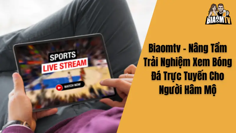 Biaomtv - Nâng Tầm Trải Nghiệm Xem Bóng Đá Trực Tiếp Cho Người Hâm Mộ